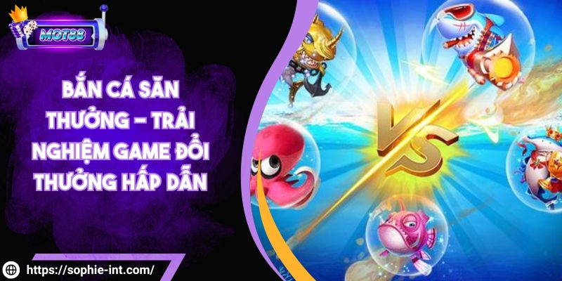 Bắn cá săn thưởng - Trải nghiệm game đổi thưởng hấp dẫn 1 Bắn cá săn thưởng - Trải nghiệm game đổi thưởng hấp dẫn