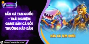 Bắn Cá Tam Quốc - Trải Nghiệm Game Săn Cá Đổi Thưởng Hấp Dẫn