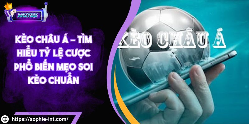 Kèo Châu Á – Tìm Hiểu Tỷ Lệ Cược Phổ Biến Mẹo Soi Kèo Chuẩn